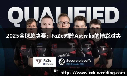 2025全球总决赛：FaZe对阵Astralis的精彩对决