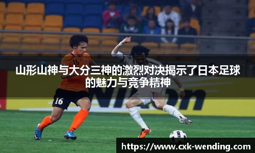 山形山神与大分三神的激烈对决揭示了日本足球的魅力与竞争精神